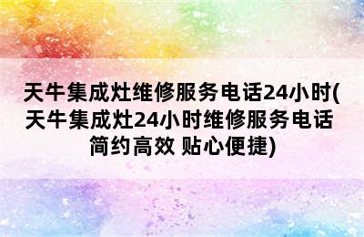 天牛集成灶维修服务电话24小时(天牛集成灶24小时维修服务电话 简约高效 贴心便捷)